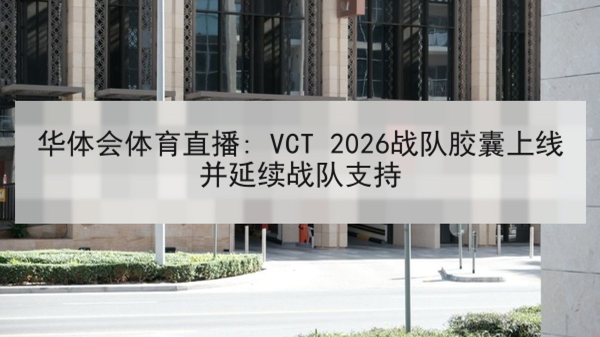 华体会体育直播: VCT 2026战队胶囊上线并延续战队支持
