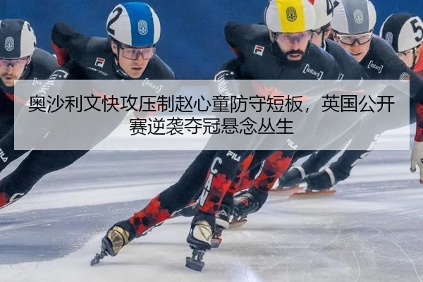 奥沙利文快攻压制赵心童防守短板，英国公开赛逆袭夺冠悬念丛生