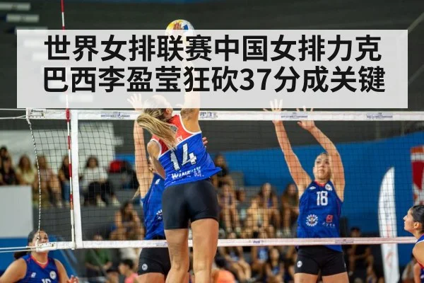 世界女排联赛中国女排力克巴西李盈莹狂砍37分成关键