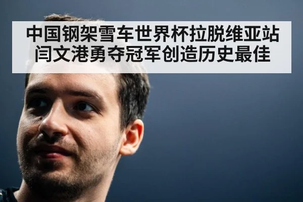 中国钢架雪车世界杯拉脱维亚站闫文港勇夺冠军创造历史最佳