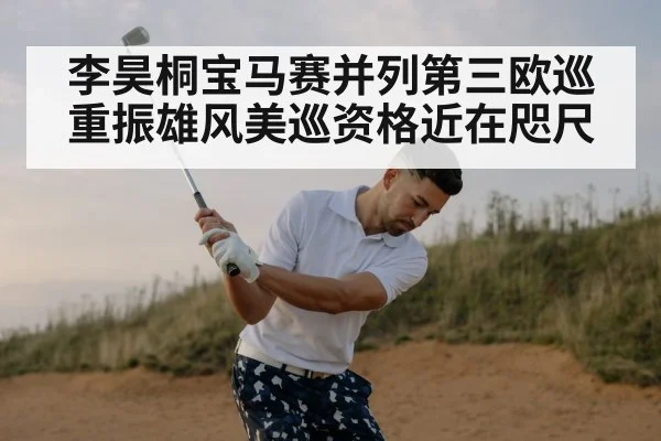 李昊桐宝马赛并列第三欧巡重振雄风美巡资格近在咫尺