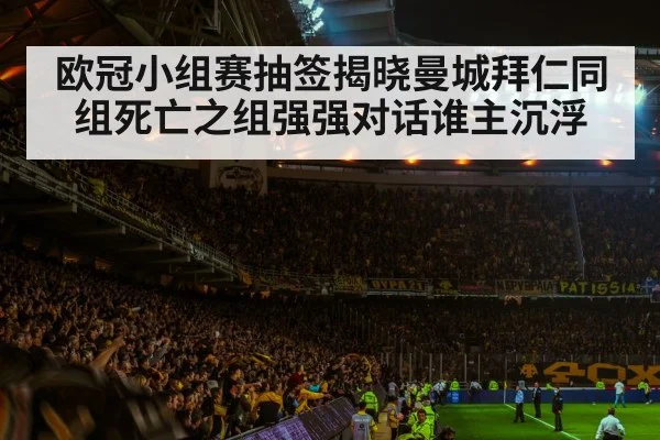 欧冠小组赛抽签揭晓曼城拜仁同组死亡之组强强对话谁主沉浮