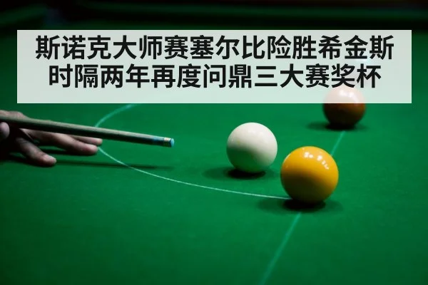 斯诺克大师赛塞尔比险胜希金斯 时隔两年再度问鼎三大赛奖杯
