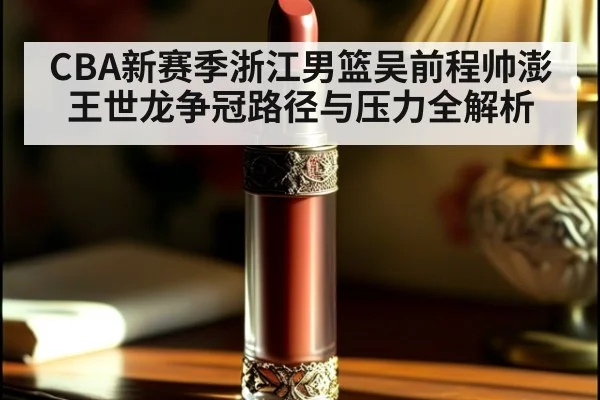 CBA新赛季浙江男篮吴前程帅澎王世龙争冠路径与压力全解析
