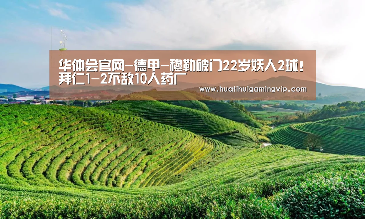 华体会官网-德甲-穆勒破门22岁妖人2球!拜仁1-2不敌10人药厂(图1) 华体会登录
