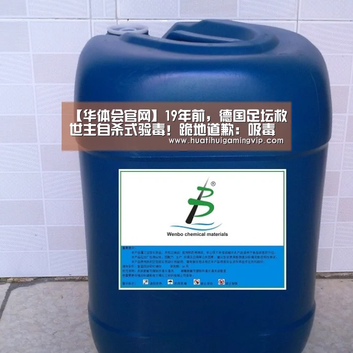 【华体会官网】19年前,德国足坛救世主自杀式验毒!跪地道歉:吸毒是为了…(图2) 华体会竞猜